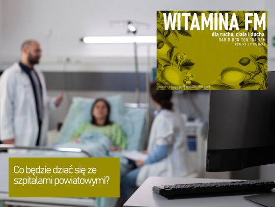 Co będzie dziać się ze szpitalami powiatowymi? - Witamina FM
