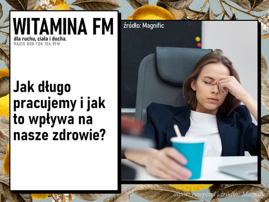 Jak długo pracujemy i jak to wpływa na nasze zdrowie? | Witamina FM