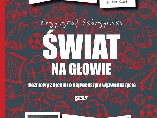  Krzysztof Skórzyński "Świat na głowie. Rozmowy z ojcami o największym wyzwaniu życia"; wyd. Znak