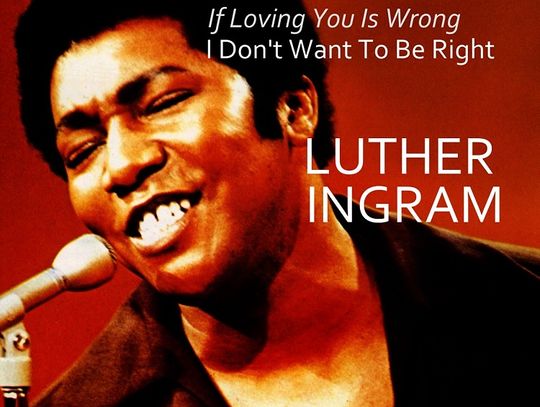 LUTHER INGRAM "If lovin' you is wrong, I don't wanna be right"