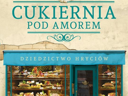 Małgorzata Gutowska-Adamczyk "Cukiernia Pod Amorem. Dziedzictwo Hryciów"; wyd. Prószyński i S-ka