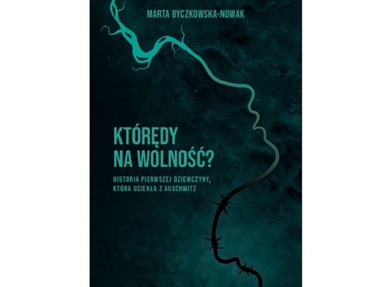 Marta Byczkowska-Nowak "Którędy na wolność? Historia pierwszej dziewczyny, która uciekła z Auschwitz", wyd. Prószyński i S-ka