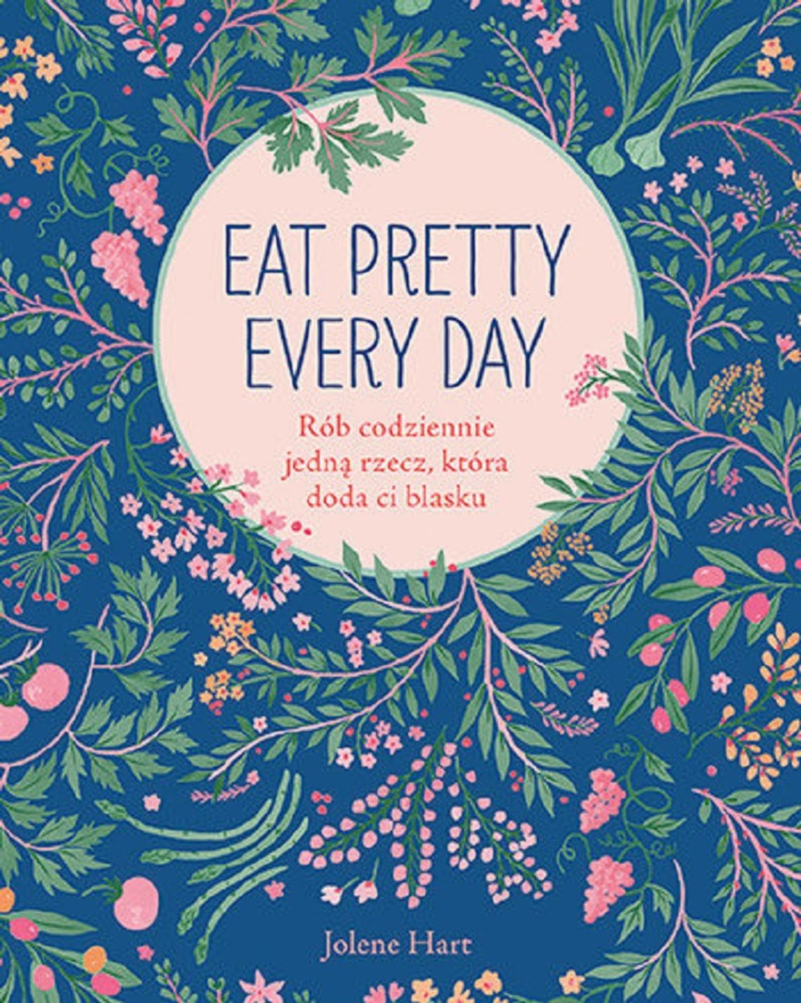 Jolene Hart  "Eat Pretty Every Day. Rób codziennie jedną rzecz, która doda ci blasku"; wyd. Znak