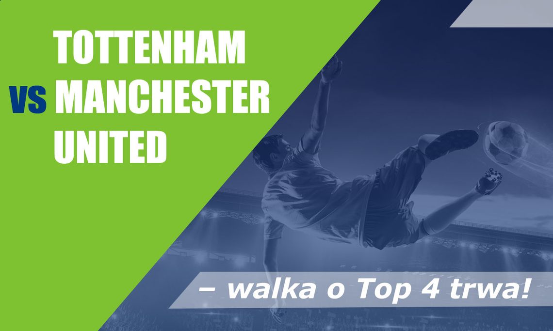 Tottenham vs Manchester United – walka o Top 4 trwa!