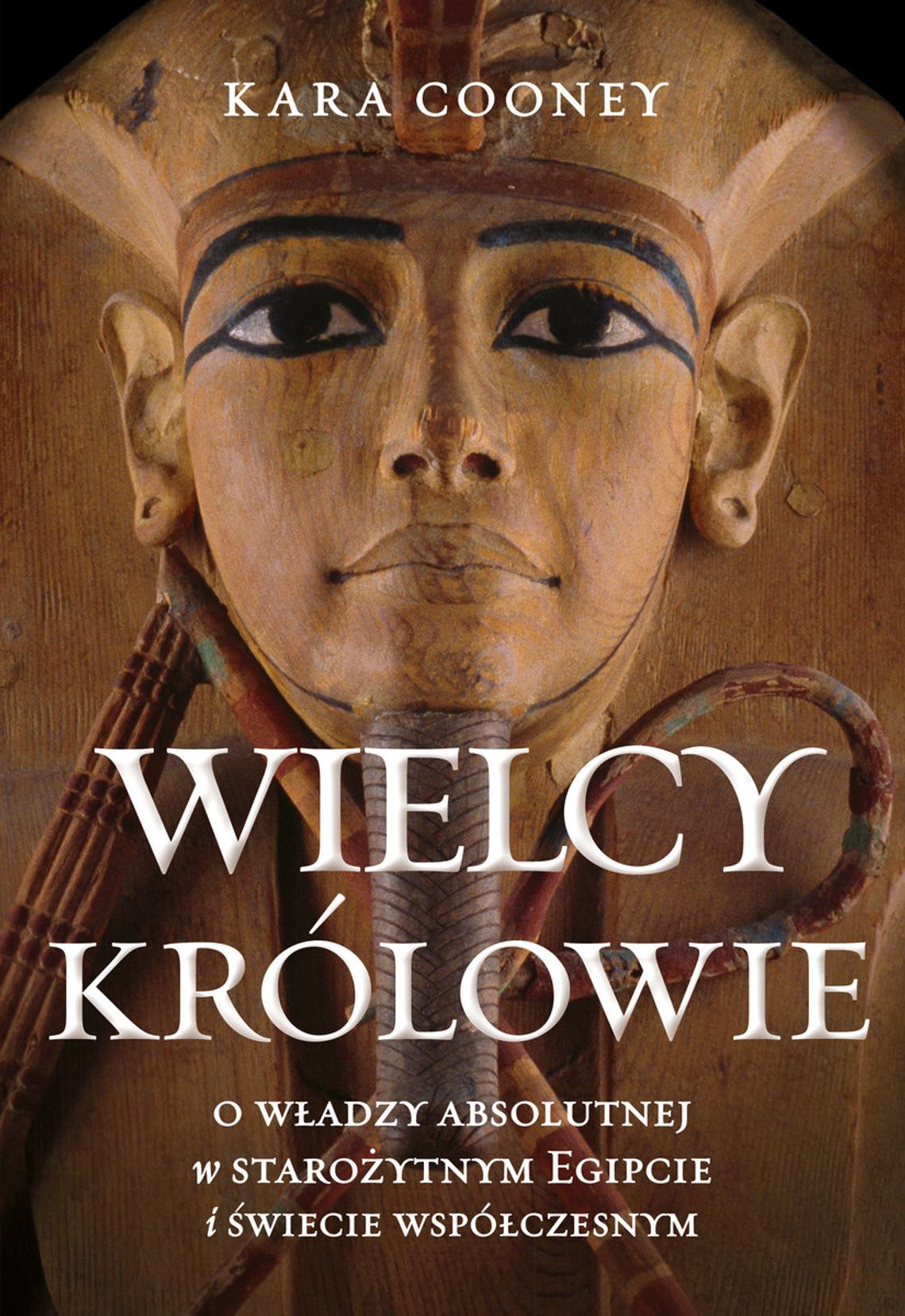 "Wielcy królowie. O władzy absolutnej w starożytnym Egipcie i świecie współczesnym" - Kara Cooney